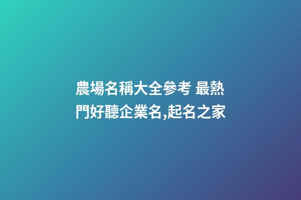 農場名稱大全參考 最熱門好聽企業名,起名之家-第1張-公司起名-玄機派